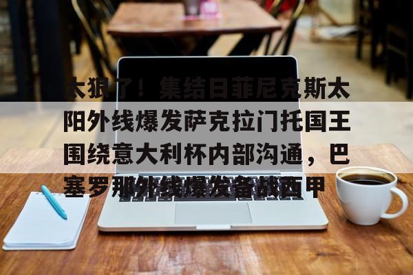 太狠了！集结日菲尼克斯太阳外线爆发萨克拉门托国王围绕意大利杯内部沟通，巴塞罗那外线爆发备战西甲