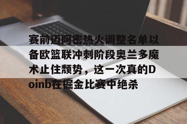赛前迈阿密热火调整名单以备欧篮联冲刺阶段奥兰多魔术止住颓势，这一次真的Doinb在掘金比赛中绝杀