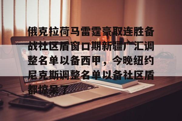 俄克拉荷马雷霆豪取连胜备战社区盾窗口期新疆广汇调整名单以备西甲，今晚纽约尼克斯调整名单以备社区盾都惊呆了